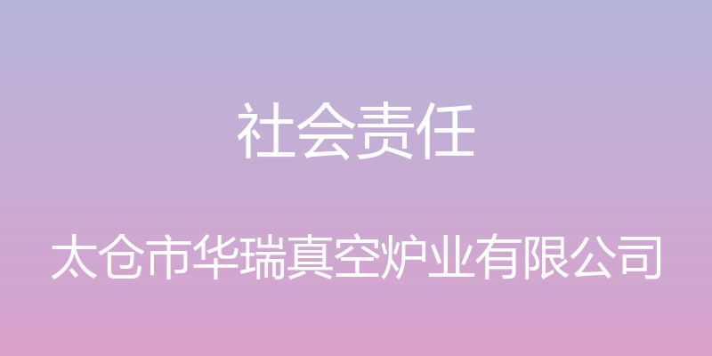 社会责任 - 太仓市华瑞真空炉业有限公司