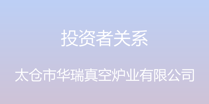 投资者关系 - 太仓市华瑞真空炉业有限公司